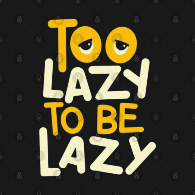 Too Lazy To Be Lazy by Ayafr Designs