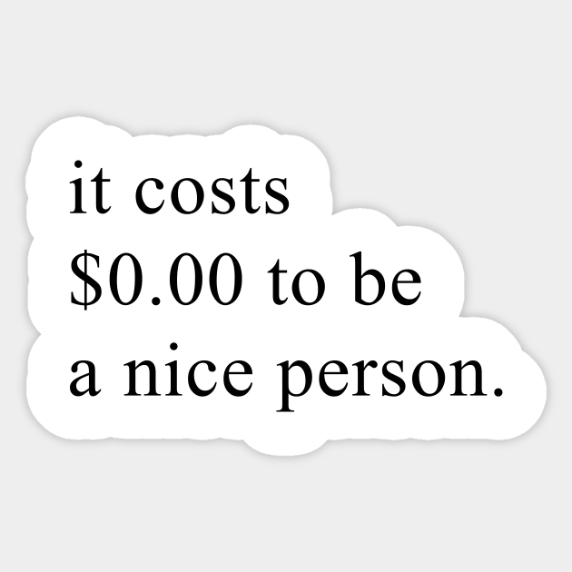 It Costs $ 0.00 To Be A Nice Person - Tumblr - Sticker | Teepublic