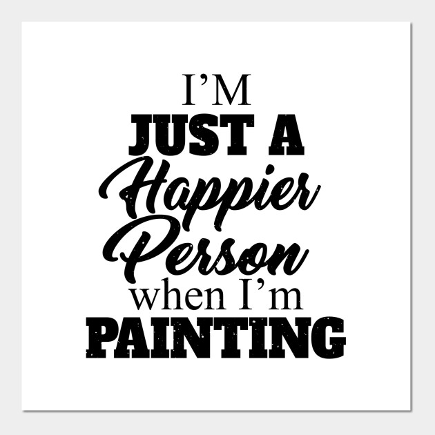 I M Just A Happier Person When I M Painting Quotes Funny
