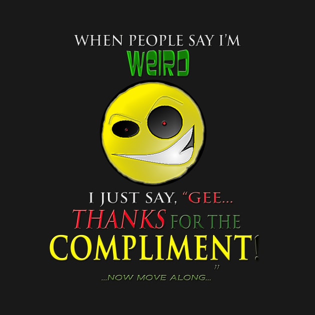 Weird? Thanks For the Compliment...Now move Along,,, by Rude