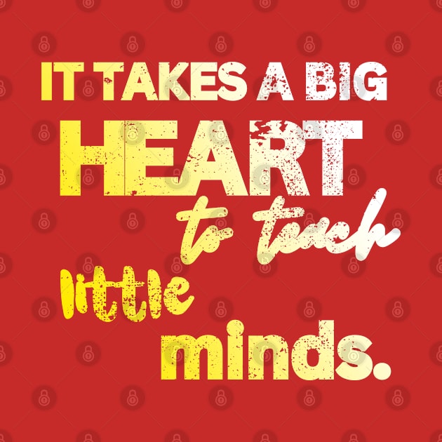 IT TAKES A BIG HEART TO TEACH LITTLE MINDS by Artistic Design