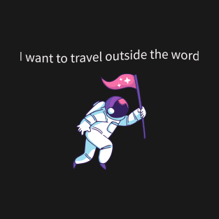 I want to travel outside the world T-Shirt