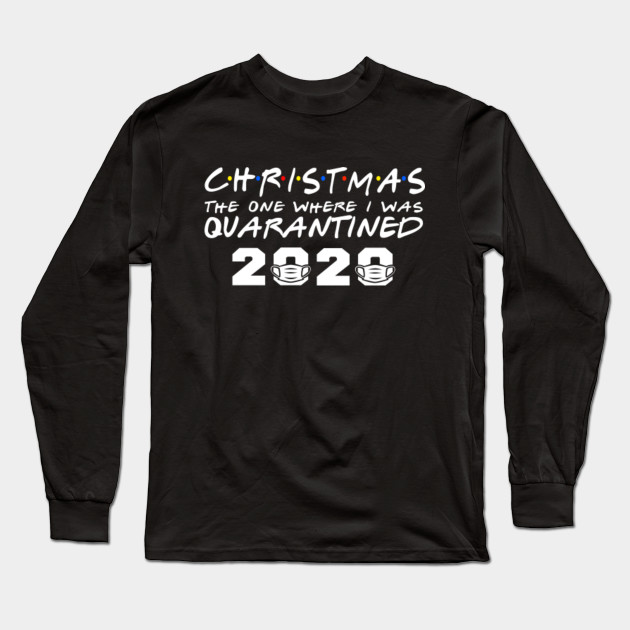 Funny Christmas Day 2020 The One Where I Was Quarantined Gifts Christmas 2020 Long Sleeve T Shirt Teepublic