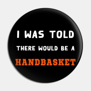 I Was Told There Would Be A Handbasket Pin