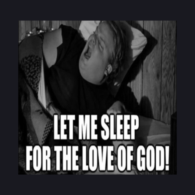 Let Me Sleep For The Love Of God! Chris Farley Quote - Chris Farley ...