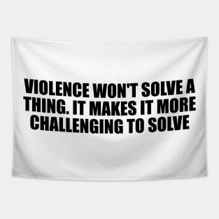 Violence won't solve a thing. It makes it more challenging to solve Tapestry