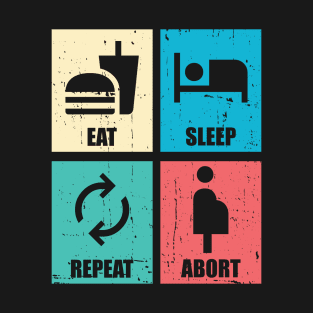 Eat sleep abort repeat. T-Shirt