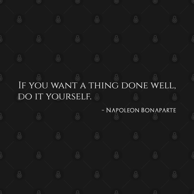 If you want a thing done well, do it yourself. – Napoleon Bonaparte by Styr Designs