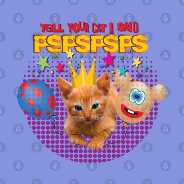 Tell Your Cat I Said PSPSPSPS by Persius Vagg