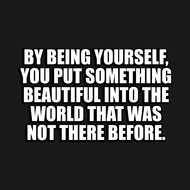 By being yourself, you put something beautiful into the world that was not there before by CRE4T1V1TY