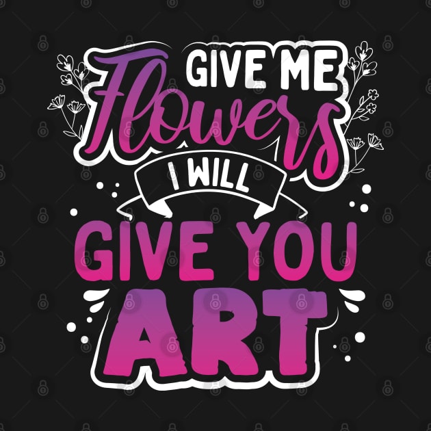 Give Me Flowers I Will Make You Art by uncannysage