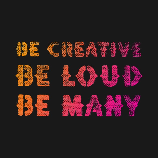 Be Creative Be Loud Be Many by leemeredith