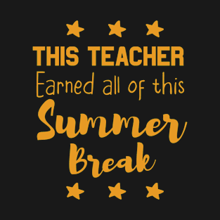 This Teacher Earned All Of This Summer Break Teacher Life Funny Gift For All The Teacher Lovers T-Shirt