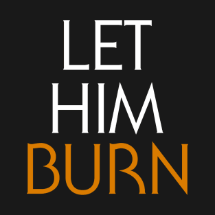 LET HIM BURN T-Shirt