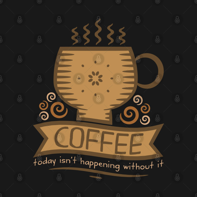 Coffee Today Isn't Happening Without It - Coffee - T-Shirt