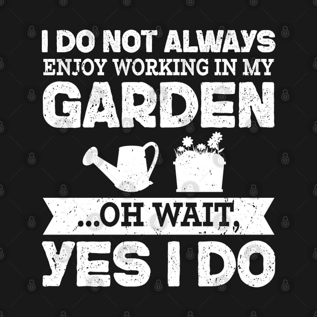 I Do Not Always Enjoy Working In My Garden Oh Wait Yes I Do by Schimmi