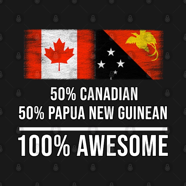 50% Canadian 50% Papua New Guinean 100% Awesome - Gift for Papua New Guinean Heritage From Papua New Guinea by Country Flags