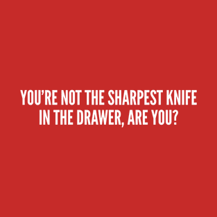 You're Not The Sharpest Knife In The Drawer Are You Funny Sarcastic Slogan T-Shirt