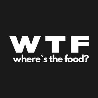 WTF Where`s The Food? T-Shirt