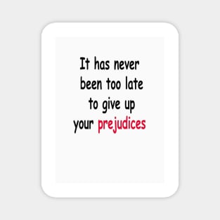 It Has Never Been Too Late To Give Up Your Prejudices Magnet