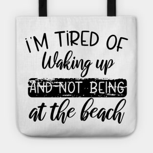 i'm tired of waking up and not being at the beach Tote
