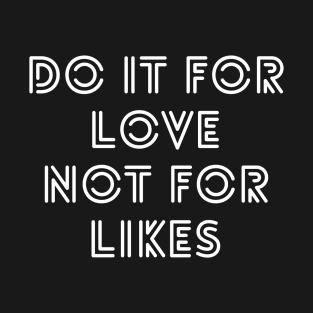 Do it for love not for likes T-Shirt