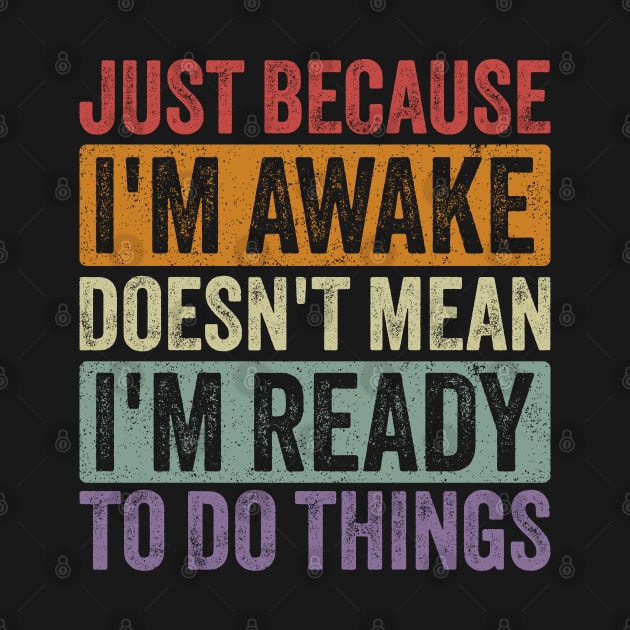 Just Because I'm Awake Doesn't Mean I'm Ready to Do Things by ELMADANI.ABA