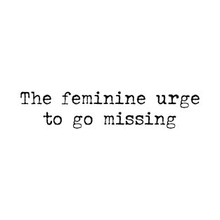 The feminine urge to go missing T-Shirt