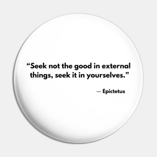 “Seek not the good in external things;seek it in yourselves.” Epictetus Pin