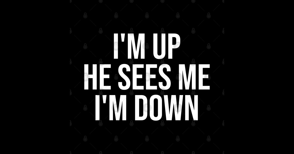 i'm up he sees me i'm down Im Up He Sees Me Im Down Posters and Art