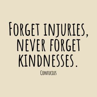 Forget-injuries,never-forget-kindnesses.(Confucius) T-Shirt