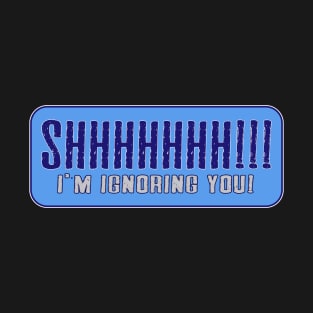 SHHHHHHH! I'm Ignoring You T-Shirt