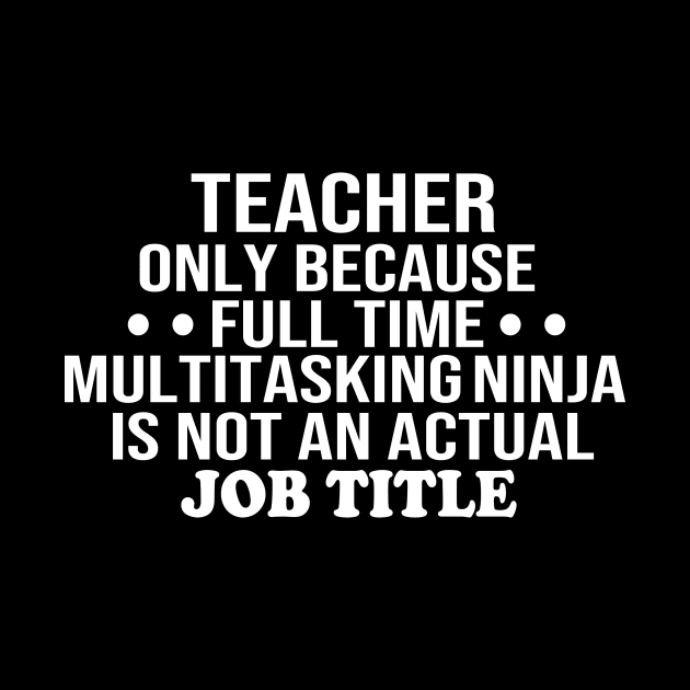 teacher only because full time multitasking ninja is not an actual job title teacher gift by T-shirt verkaufen