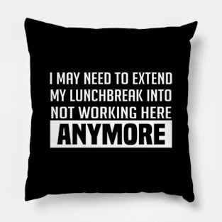 i may need to extend my lunchbreak into not working here anymore Pillow