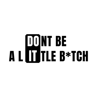 Don't Be a Little B*tch DO IT 2 T-Shirt