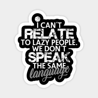 I can't relate to lazy people. We don't speak the same language Magnet