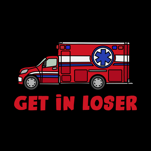 Get in Loser - Funny Paramedic EMT medical emergency Gift by aesthetice1