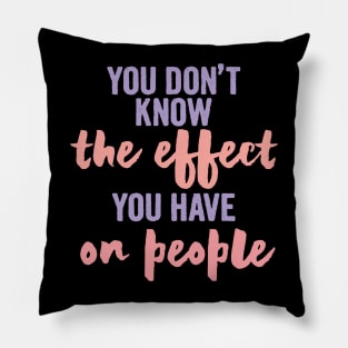 You Don't Know The Effect You Have On People Pillow