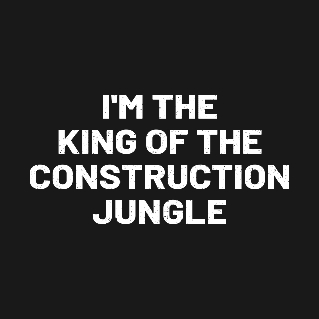 I'm the king of the construction jungle by trendynoize