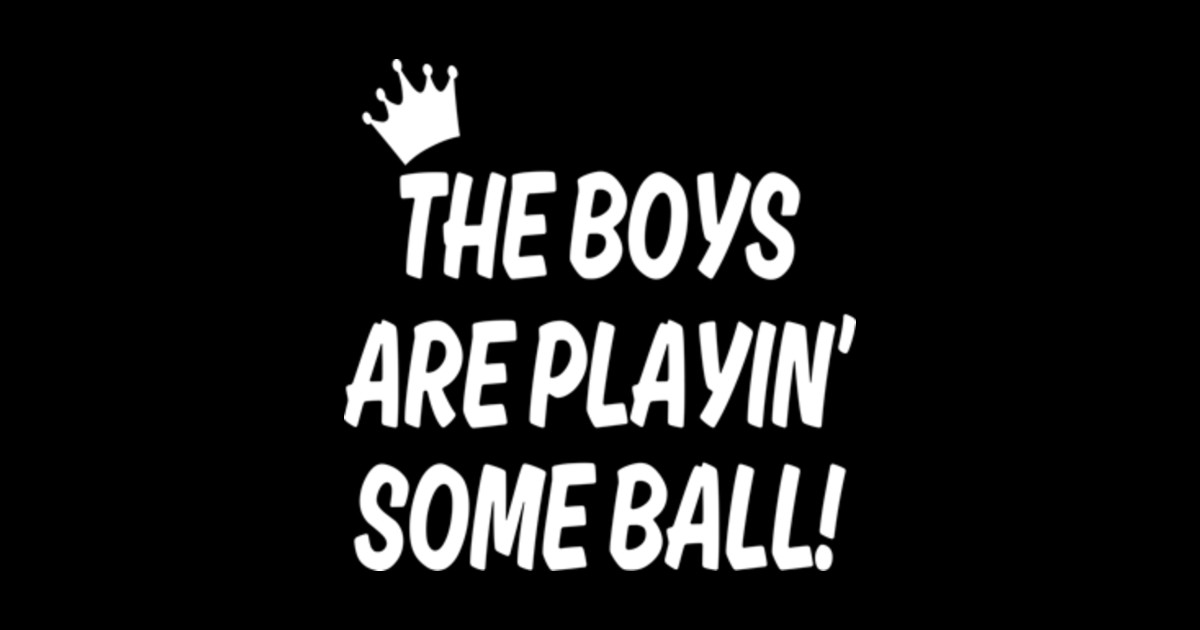 The Boys Are Playing Some Ball The Boys Are Playing Some Ball Posters and Art Prints TeePublic