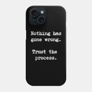 Motivational Quote - Nothing has gone wrong. Trust the process. Phone Case