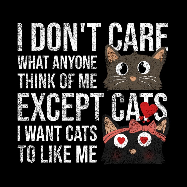 I Dont Care What Anyone Think Of Me Expect Cats I Want Cats To Like Me by Rishirt