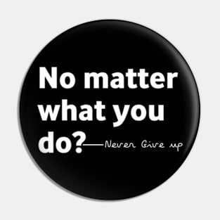 No matter what you do Don't give up Pin