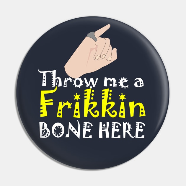 Throw me a Frikkin Bone Here Pin by Meta Cortex