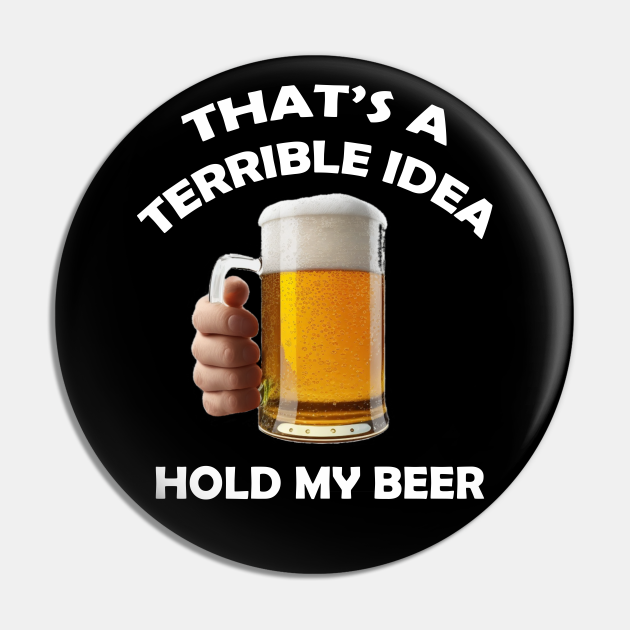 Beer That's a Terrible Idea. Hold My Beer. Hold My Beer Pin