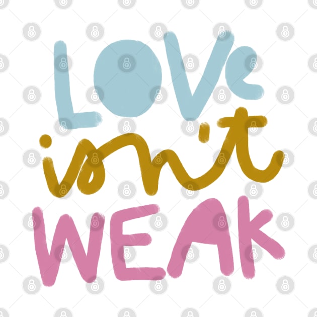 LOVE isn't WEAK by heatherschieder