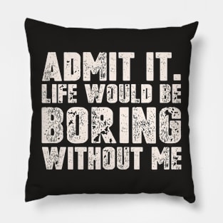 Admit It Life Would Be Boring Without Me Funny Saying Pillow