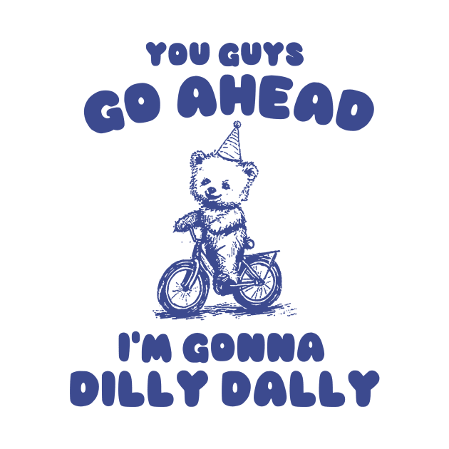 You Guys Go Ahead I'm Gonna Dilly Dally Shirt,  Funny Y2K Vintage Bear Meme by Y2KSZN