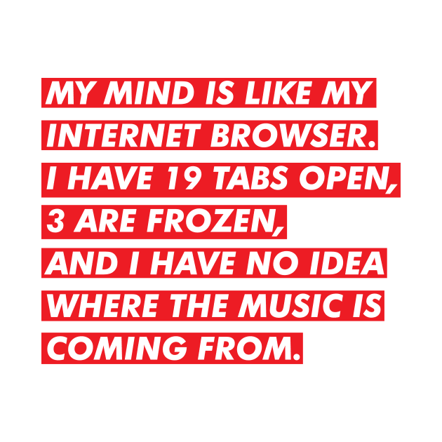 My Mind Is Like My Internet Browser by TeeTime