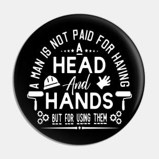 A MAN IS NOT PAID FOR  HAVING HEAD  AND HANDS  BUT FOR USING THEM Pin